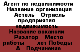Агент по недвижимости › Название организации ­ Астель › Отрасль предприятия ­ недвижимость › Название вакансии ­ Риэлтор › Место работы ­ 40 лет Победы 65 А › Подчинение ­ Директору › Процент ­ 70 › Возраст от ­ 30 › Возраст до ­ 50 - Самарская обл., Тольятти г. Работа » Вакансии   